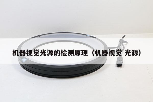 機器視覺光源的檢測原理（機器視覺 光源）