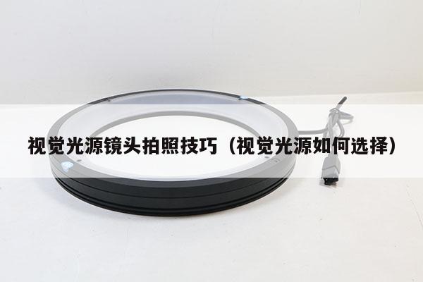 視覺光源鏡頭拍照技巧（視覺光源如何選擇）
