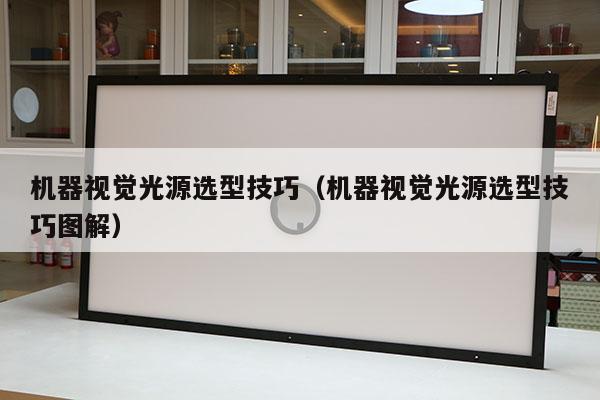 機器視覺光源選型技巧（機器視覺光源選型技巧圖解）