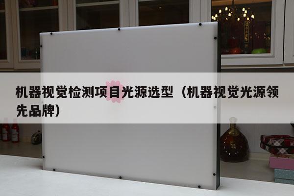 機(jī)器視覺檢測(cè)項(xiàng)目光源選型（機(jī)器視覺光源領(lǐng)先品牌）