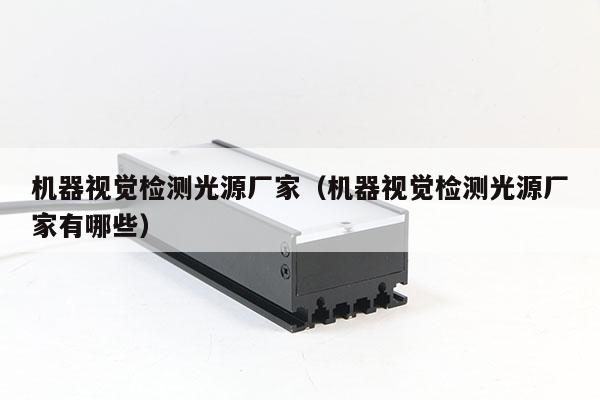 機器視覺檢測光源廠家（機器視覺檢測光源廠家有哪些）
