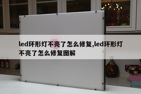 led環(huán)形燈不亮了怎么修復(fù),led環(huán)形燈不亮了怎么修復(fù)圖解