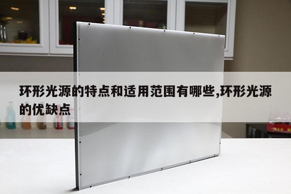 環(huán)形光源的特點和適用范圍有哪些,環(huán)形光源的優(yōu)缺點