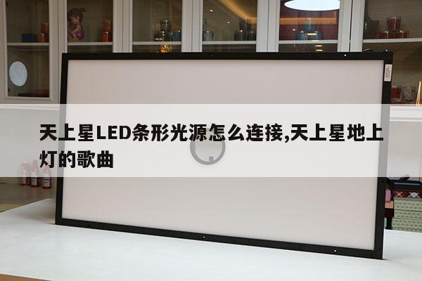 天上星LED條形光源怎么連接,天上星地上燈的歌曲