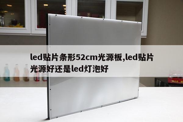 led貼片條形52cm光源板,led貼片光源好還是led燈泡好