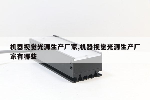 機(jī)器視覺(jué)光源生產(chǎn)廠家,機(jī)器視覺(jué)光源生產(chǎn)廠家有哪些