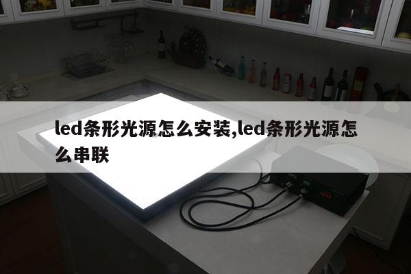led條形光源怎么安裝,led條形光源怎么串聯(lián)