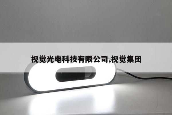 視覺光電科技有限公司,視覺集團
