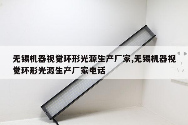 無錫機(jī)器視覺環(huán)形光源生產(chǎn)廠家,無錫機(jī)器視覺環(huán)形光源生產(chǎn)廠家電話