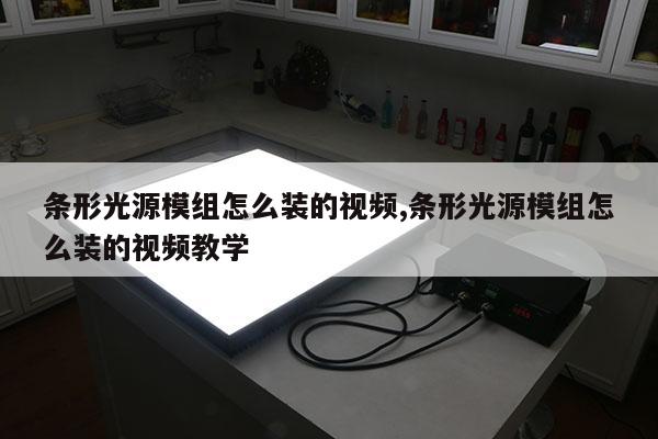 條形光源模組怎么裝的視頻,條形光源模組怎么裝的視頻教學(xué)