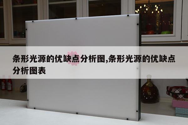 條形光源的優(yōu)缺點(diǎn)分析圖,條形光源的優(yōu)缺點(diǎn)分析圖表