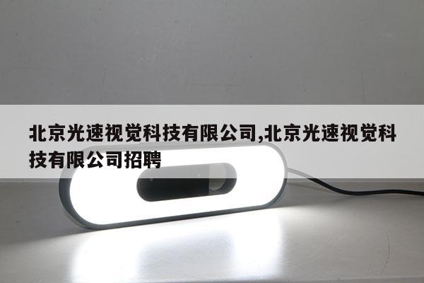 北京光速視覺科技有限公司,北京光速視覺科技有限公司招聘