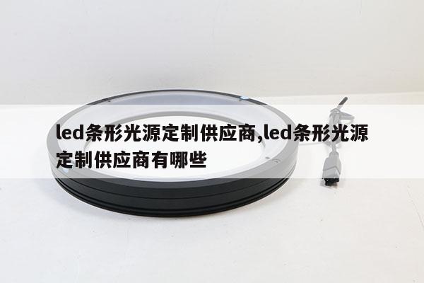 led條形光源定制供應(yīng)商,led條形光源定制供應(yīng)商有哪些